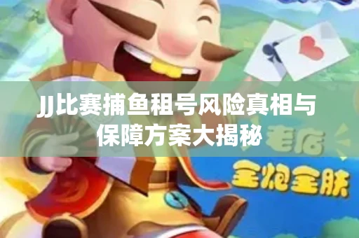 JJ比赛捕鱼租号风险真相与保障方案大揭秘
