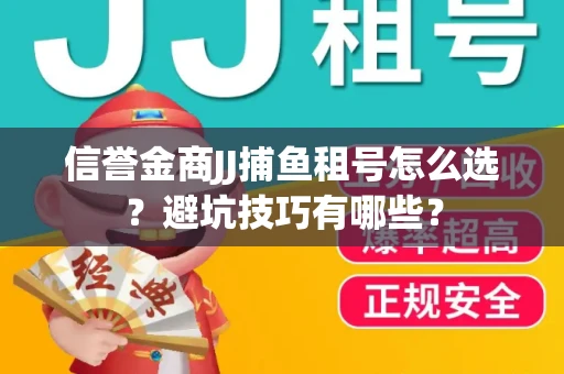 信誉金商JJ捕鱼租号怎么选？避坑技巧有哪些？