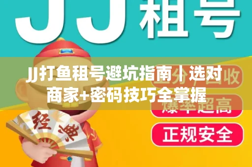 JJ打鱼租号避坑指南｜选对商家+密码技巧全掌握