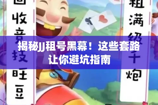 揭秘JJ租号黑幕！这些套路让你避坑指南